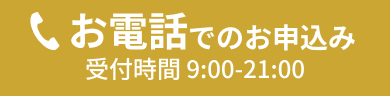 お電話でのお申込み 受付時間 9:00-21:00