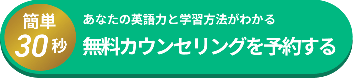 簡単30秒 あなたの英語力と学習方法がわかる 無料カウンセリングを予約する