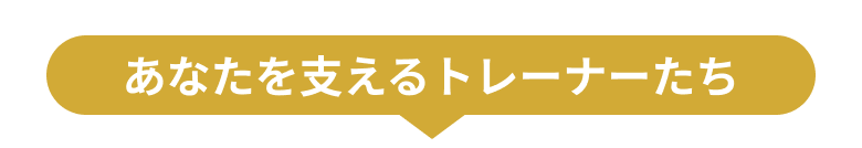 あなたを支えるトレーナーたち