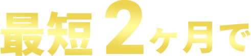最短2ヶ月で