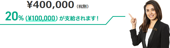 &yen400,000(税別) 20%(¥100,000)が支給されます！